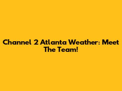 Channel 2 Atlanta Weather: Meet The Team!