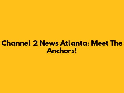 Channel 2 News Atlanta: Meet The Anchors!
