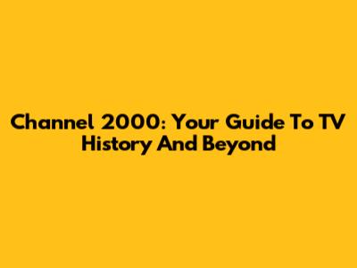 Channel 2000: Your Guide To TV History And Beyond