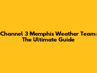 Channel 3 Memphis Weather Team: The Ultimate Guide