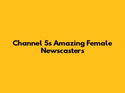 Channel 5's Amazing Female Newscasters
