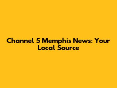 Channel 5 Memphis News: Your Local Source