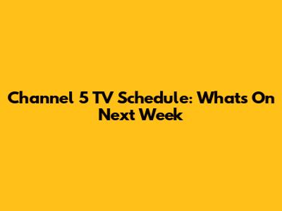 Channel 5 TV Schedule: What's On Next Week