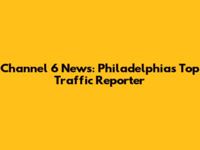 Channel 6 News: Philadelphia's Top Traffic Reporter