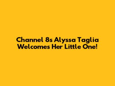 Channel 8's Alyssa Taglia Welcomes Her Little One!