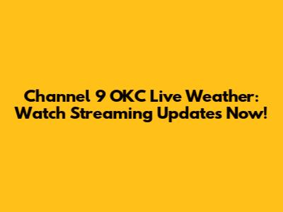 Channel 9 OKC Live Weather: Watch Streaming Updates Now!