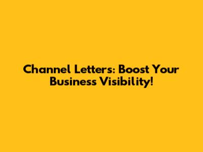 Channel Letters: Boost Your Business Visibility!