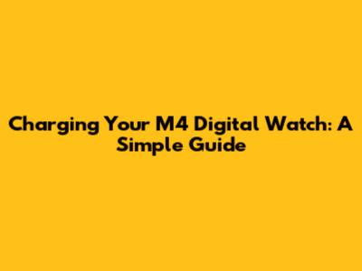 Charging Your M4 Digital Watch: A Simple Guide