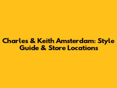 Charles & Keith Amsterdam: Style Guide & Store Locations