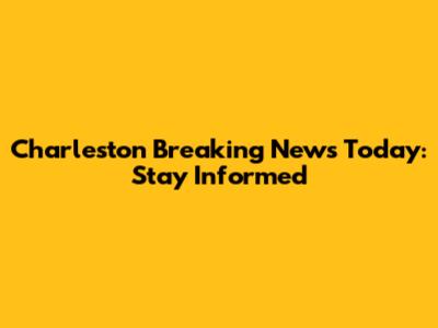 Charleston Breaking News Today: Stay Informed