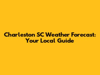 Charleston SC Weather Forecast: Your Local Guide