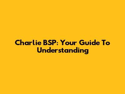 Charlie BSP: Your Guide To Understanding