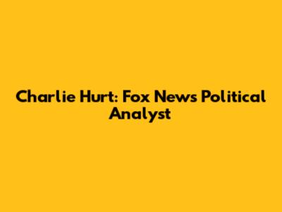 Charlie Hurt: Fox News Political Analyst