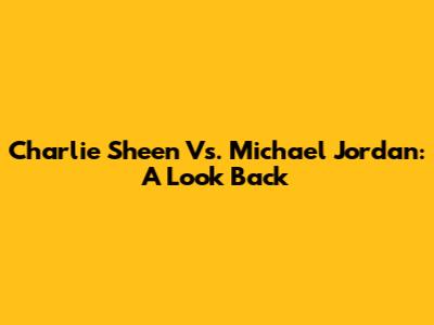 Charlie Sheen Vs. Michael Jordan: A Look Back