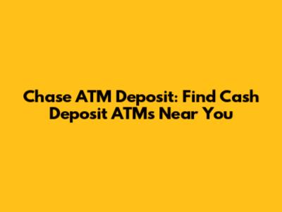 Chase ATM Deposit: Find Cash Deposit ATMs Near You