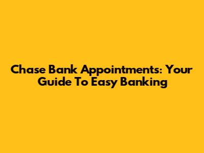 Chase Bank Appointments: Your Guide To Easy Banking
