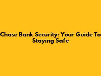 Chase Bank Security: Your Guide To Staying Safe