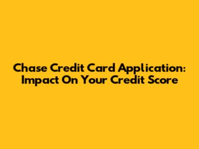 Chase Credit Card Application: Impact On Your Credit Score