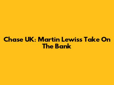 Chase UK: Martin Lewis's Take On The Bank