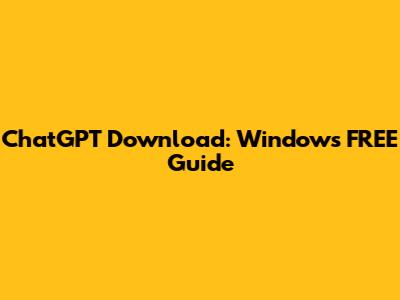 ChatGPT Download: Windows FREE Guide