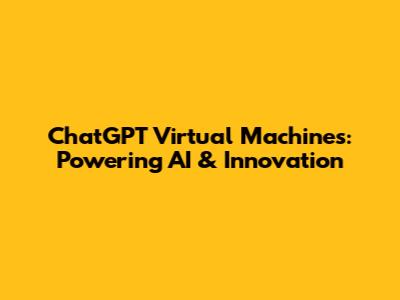 ChatGPT Virtual Machines: Powering AI & Innovation