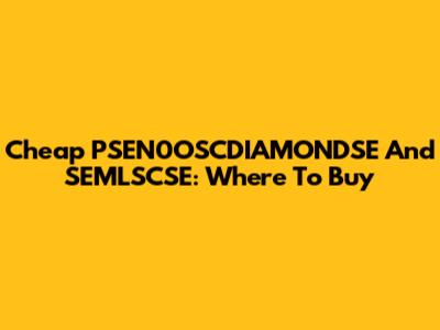 Cheap PSEN0OSCDIAMONDSE And SEMLSCSE: Where To Buy