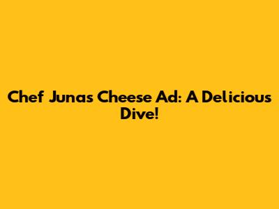Chef Juna's Cheese Ad: A Delicious Dive!