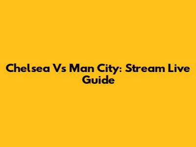 Chelsea Vs Man City: Stream Live Guide