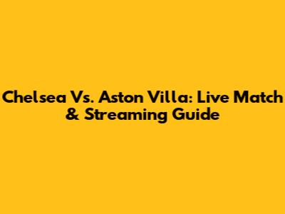 Chelsea Vs. Aston Villa: Live Match & Streaming Guide