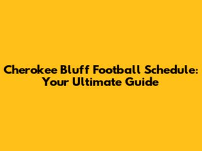 Cherokee Bluff Football Schedule: Your Ultimate Guide