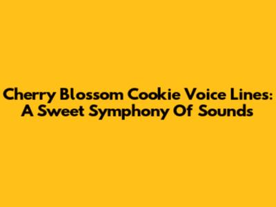 Cherry Blossom Cookie Voice Lines: A Sweet Symphony Of Sounds