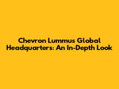 Chevron Lummus Global Headquarters: An In-Depth Look
