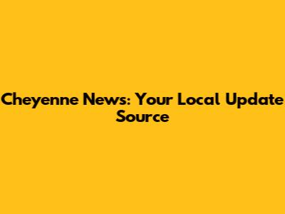 Cheyenne News: Your Local Update Source
