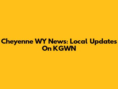 Cheyenne WY News: Local Updates On KGWN
