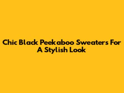 Chic Black Peekaboo Sweaters For A Stylish Look