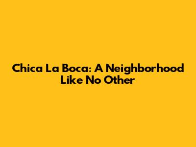 Chica La Boca: A Neighborhood Like No Other