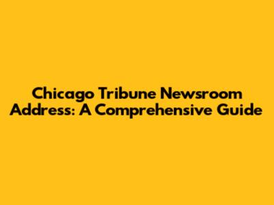 Chicago Tribune Newsroom Address: A Comprehensive Guide