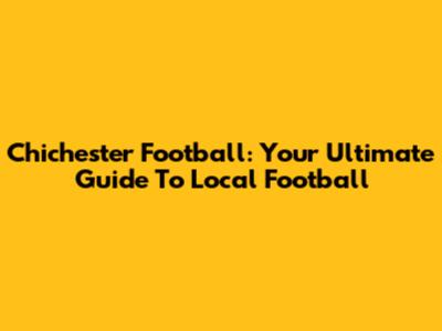Chichester Football: Your Ultimate Guide To Local Football