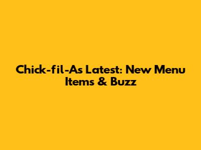Chick-fil-A's Latest: New Menu Items & Buzz