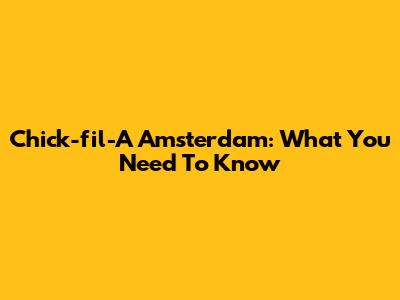 Chick-fil-A Amsterdam: What You Need To Know