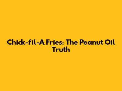 Chick-fil-A Fries: The Peanut Oil Truth