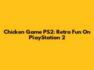 Chicken Game PS2: Retro Fun On PlayStation 2