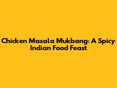 Chicken Masala Mukbang: A Spicy Indian Food Feast