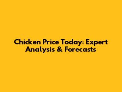 Chicken Price Today: Expert Analysis & Forecasts