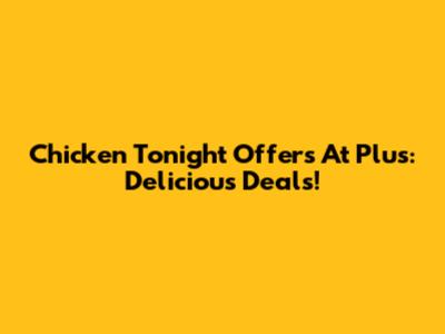 Chicken Tonight Offers At Plus: Delicious Deals!