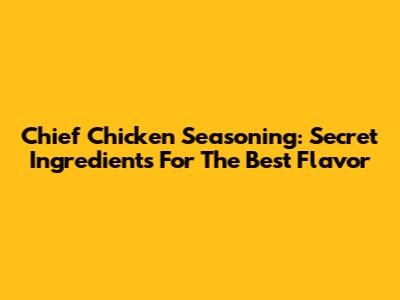 Chief Chicken Seasoning: Secret Ingredients For The Best Flavor