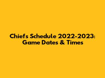 Chiefs Schedule 2022-2023: Game Dates & Times