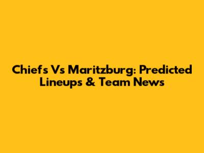 Chiefs Vs Maritzburg: Predicted Lineups & Team News