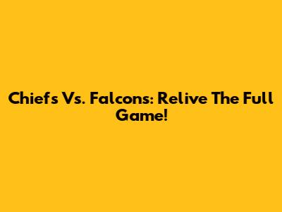 Chiefs Vs. Falcons: Relive The Full Game!