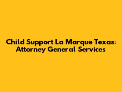 Child Support La Marque Texas: Attorney General Services
